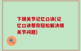 下颌关节记忆口诀(记忆口诀帮你轻松解决颌关节问题)