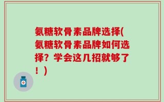 氨糖软骨素品牌选择(氨糖软骨素品牌如何选择？学会这几招就够了！)