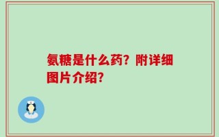 氨糖是什么药？附详细图片介绍？