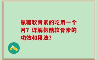 氨糖软骨素的吃用一个月？详解氨糖软骨素的功效和用法？