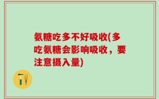 氨糖吃多不好吸收(多吃氨糖会影响吸收，要注意摄入量)