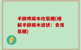 手脚疼麻木吃氨糖(缓解手脚麻木症状：食用氨糖)