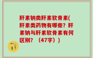 肝素钠类肝素软骨素(肝素类药物有哪些？肝素钠与肝素软骨素有何区别？（47字）)