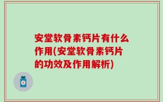 安堂软骨素钙片有什么作用(安堂软骨素钙片的功效及作用解析)