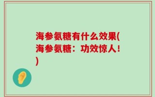 海参氨糖有什么效果(海参氨糖：功效惊人！)
