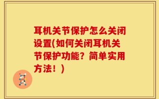 耳机关节保护怎么关闭设置(如何关闭耳机关节保护功能？简单实用方法！)