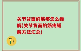 关节背面的筋疼怎么缓解(关节背面的筋疼缓解方法汇总)