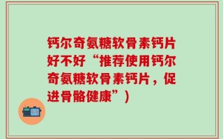 钙尔奇氨糖软骨素钙片好不好“推荐使用钙尔奇氨糖软骨素钙片，促进骨骼健康”)