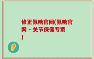 修正氨糖官网(氨糖官网 - 关节保健专家)