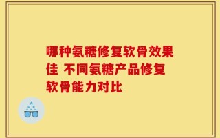 哪种氨糖修复软骨效果佳 不同氨糖产品修复软骨能力对比