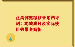 正高健氨糖软骨素钙评测：功效成分及实际使用效果全解析