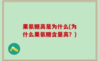 果氨糖高是为什么(为什么果氨糖含量高？)
