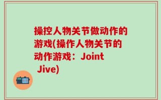 操控人物关节做动作的游戏(操作人物关节的动作游戏：Joint Jive)
