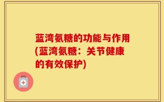 蓝湾氨糖的功能与作用(蓝湾氨糖：关节健康的有效保护)