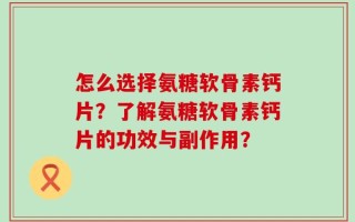 怎么选择氨糖软骨素钙片？了解氨糖软骨素钙片的功效与副作用？