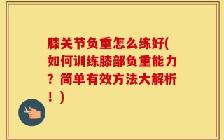 膝关节负重怎么练好(如何训练膝部负重能力？简单有效方法大解析！)