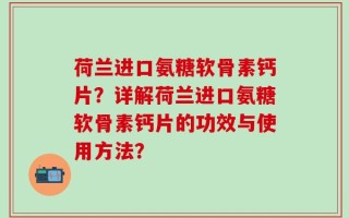 荷兰进口氨糖软骨素钙片？详解荷兰进口氨糖软骨素钙片的功效与使用方法？