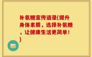 补氨糖宣传语录(提升身体素质，选择补氨糖，让健康生活更简单！)