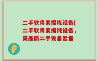 二手软骨素提炼设备(二手软骨素提纯设备，高品质二手设备出售