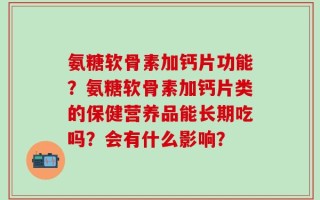 氨糖软骨素加钙片功能？氨糖软骨素加钙片类的保健营养品能长期吃吗？会有什么影响？