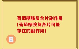 葡萄糖胺复合片副作用(葡萄糖胺复合片可能存在的副作用)