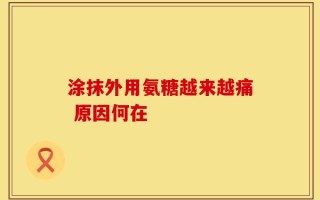 涂抹外用氨糖越来越痛 原因何在