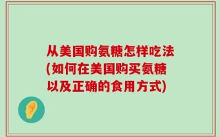 从美国购氨糖怎样吃法(如何在美国购买氨糖以及正确的食用方式)