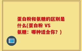 蛋白粉和氨糖的区别是什么(蛋白粉 VS 氨糖：哪种适合你？)