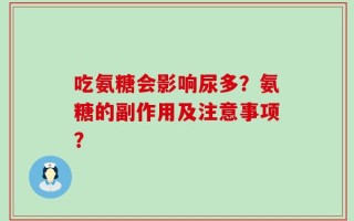 吃氨糖会影响尿多？氨糖的副作用及注意事项？