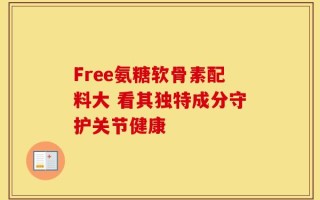 Free氨糖软骨素配料大 看其独特成分守护关节健康