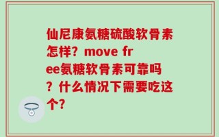 仙尼康氨糖硫酸软骨素怎样？move free氨糖软骨素可靠吗？什么情况下需要吃这个？