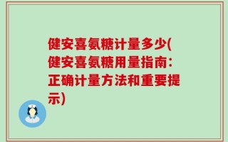 健安喜氨糖计量多少(健安喜氨糖用量指南：正确计量方法和重要提示)
