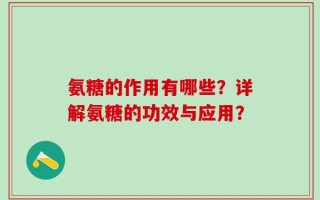 氨糖的作用有哪些？详解氨糖的功效与应用？