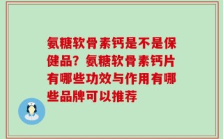 氨糖软骨素钙是不是保健品？氨糖软骨素钙片有哪些功效与作用有哪些品牌可以推荐