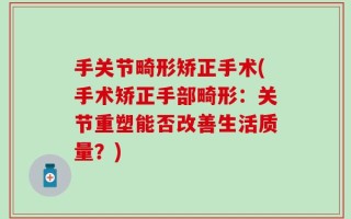 手关节畸形矫正手术(手术矫正手部畸形：关节重塑能否改善生活质量？)