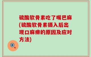 硫酸软骨素吃了嘴巴麻(硫酸软骨素摄入后出现口麻痹的原因及应对方法)