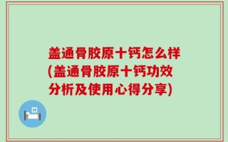 盖通骨胶原十钙怎么样(盖通骨胶原十钙功效分析及使用心得分享)