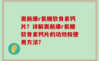 奥新康r氨糖软骨素钙片？详解奥新康r氨糖软骨素钙片的功效和使用方法？