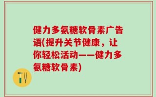 健力多氨糖软骨素广告语(提升关节健康，让你轻松活动——健力多氨糖软骨素)
