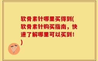软骨素针哪里买得到(软骨素针购买指南，快速了解哪里可以买到！)