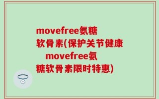 movefree氨糖软骨素(保护关节健康　movefree氨糖软骨素限时特惠)