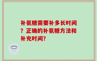 补氨糖需要补多长时间？正确的补氨糖方法和补充时间？