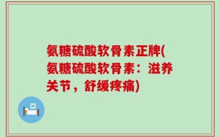 氨糖硫酸软骨素正牌(氨糖硫酸软骨素：滋养关节，舒缓疼痛)