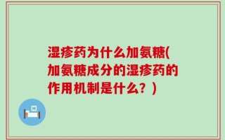 湿疹药为什么加氨糖(加氨糖成分的湿疹药的作用机制是什么？)