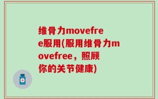 维骨力movefree服用(服用维骨力movefree，照顾你的关节健康)