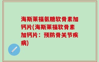 海斯莱福氨糖软骨素加钙片(海斯莱福软骨素加钙片：预防骨关节疾病)