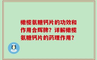橄榄氨糖钙片的功效和作用合辉牌？详解橄榄氨糖钙片的药理作用？