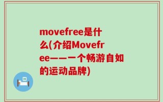 movefree是什么(介绍Movefree——一个畅游自如的运动品牌)