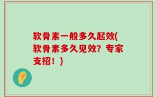 软骨素一般多久起效(软骨素多久见效？专家支招！)