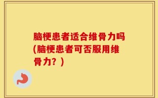 脑梗患者适合维骨力吗(脑梗患者可否服用维骨力？)